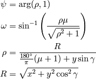 \psi &= \arg(\rho, 1) \\
\omega &= \sin^{-1}\left(\frac{\rho \mu}{\sqrt{\rho^2 + 1}}\right) \\
\rho &= \frac{R}{\frac{180^{\circ}}{\pi}(\mu + 1) + y \sin \gamma} \\
R &= \sqrt{x^2 + y^2 \cos^2 \gamma}