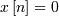 x\left[n\right]=0